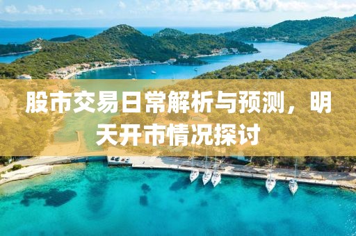 股市交易日常解析与预测，明天开市情况探讨