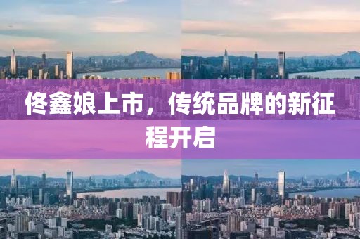佟鑫娘上市，传统品牌的新征程开启