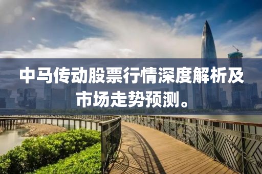 中马传动股票行情深度解析及市场走势预测。