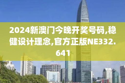 2024新澳门今晚开奖号码,稳健设计理念,官方正版NE332.641