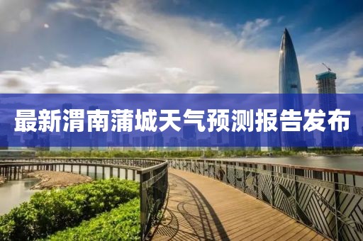 最新渭南蒲城天气预测报告发布