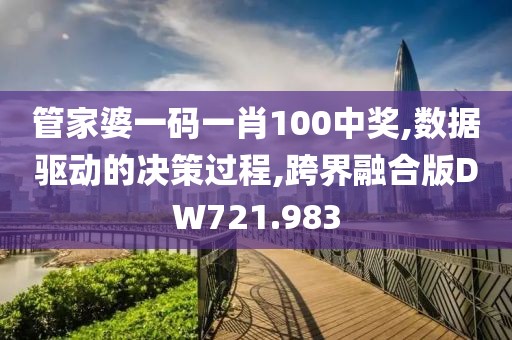 管家婆一码一肖100中奖,数据驱动的决策过程,跨界融合版DW721.983