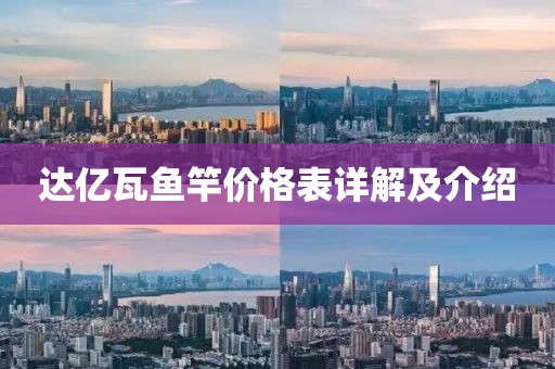 达亿瓦鱼竿价格表详解及介绍