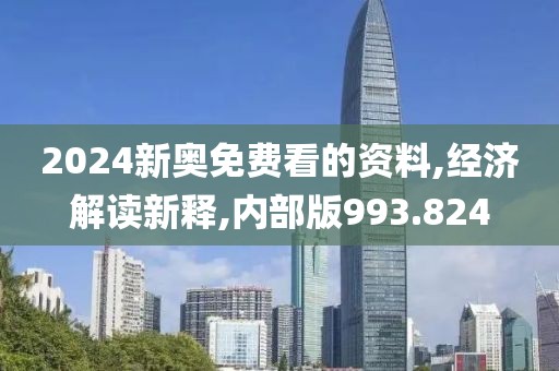 2024新奥免费看的资料,经济解读新释,内部版993.824