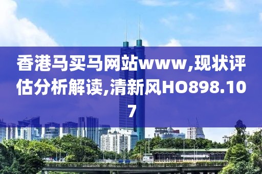 香港马买马网站www,现状评估分析解读,清新风HO898.107