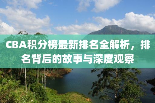 CBA积分榜最新排名全解析，排名背后的故事与深度观察