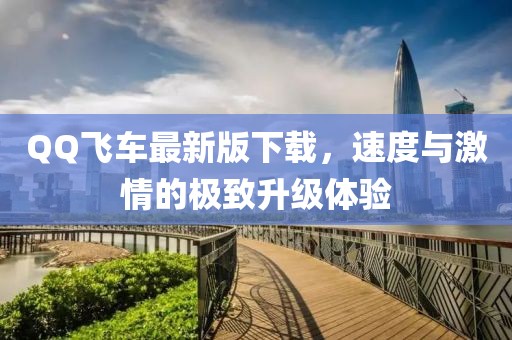 QQ飞车最新版下载，速度与激情的极致升级体验