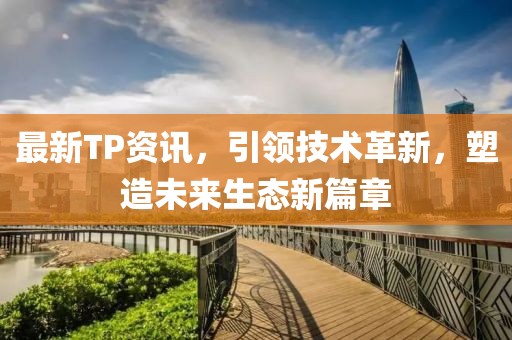 最新TP资讯，引领技术革新，塑造未来生态新篇章