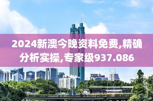 2024新澳今晚资料免费,精确分析实操,专家级937.086