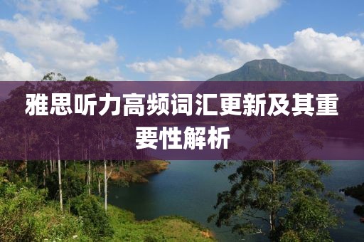 雅思听力高频词汇更新及其重要性解析