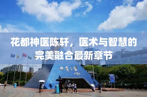 花都神医陈轩，医术与智慧的完美融合最新章节