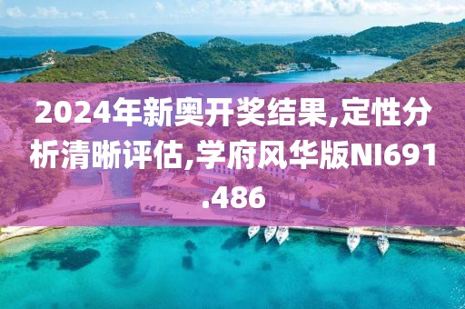 2024年新奥开奖结果,定性分析清晰评估,学府风华版NI691.486