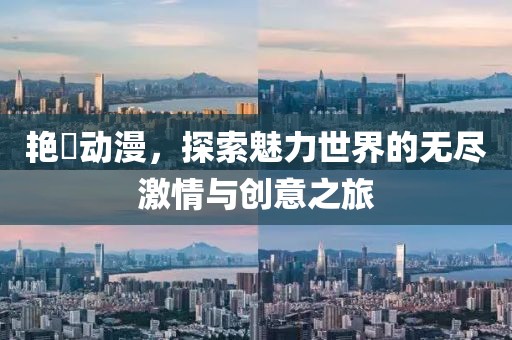 艳鉧动漫，探索魅力世界的无尽激情与创意之旅