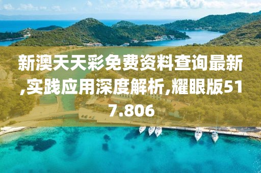 新澳天天彩免费资料查询最新,实践应用深度解析,耀眼版517.806