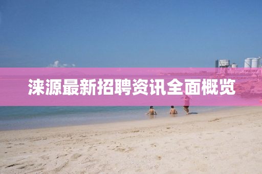 涞源最新招聘资讯全面概览