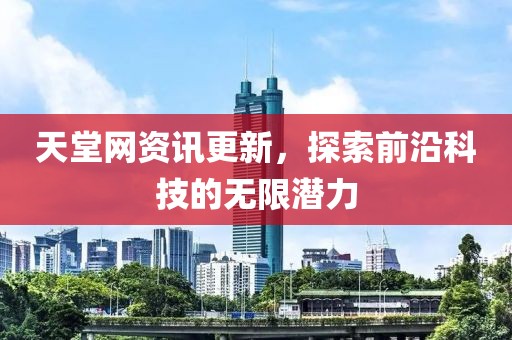 天堂网资讯更新，探索前沿科技的无限潜力