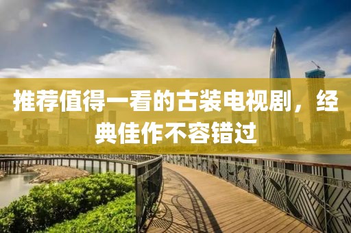 推荐值得一看的古装电视剧，经典佳作不容错过