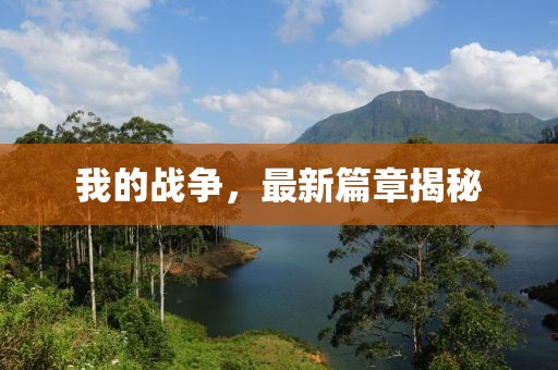 我的战争，最新篇章揭秘
