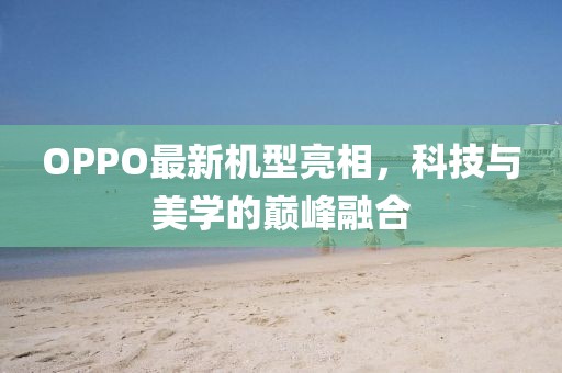 OPPO最新机型亮相，科技与美学的巅峰融合