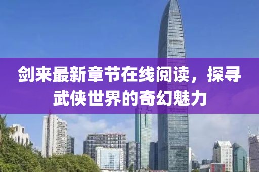 剑来最新章节在线阅读，探寻武侠世界的奇幻魅力