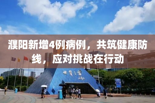 濮阳新增4例病例，共筑健康防线，应对挑战在行动