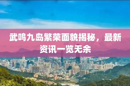 武鸣九岛繁荣面貌揭秘，最新资讯一览无余