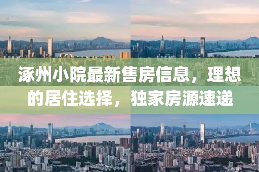 涿州小院最新售房信息，理想的居住选择，独家房源速递