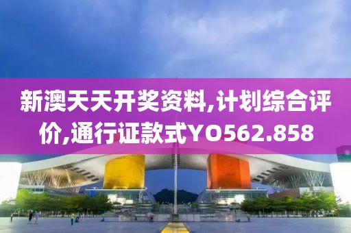 新澳天天开奖资料,计划综合评价,通行证款式YO562.858