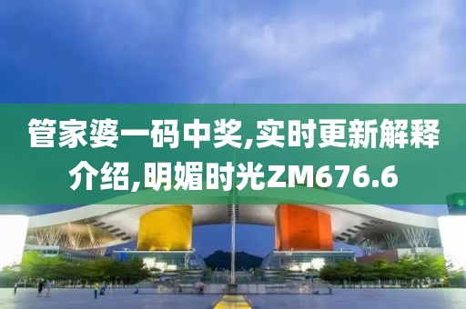 管家婆一码中奖,实时更新解释介绍,明媚时光ZM676.6