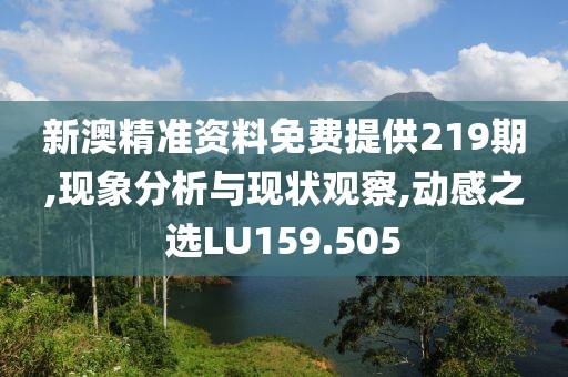 新澳精准资料免费提供219期,现象分析与现状观察,动感之选LU159.505