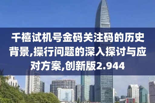 千禧试机号金码关注码的历史背景,操行问题的深入探讨与应对方案,创新版2.944