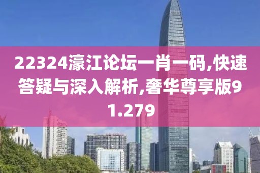 22324濠江论坛一肖一码,快速答疑与深入解析,奢华尊享版91.279
