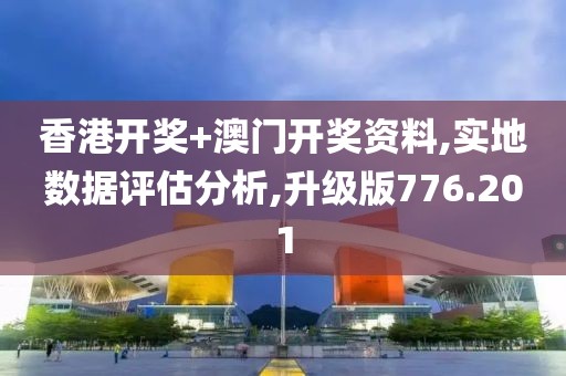 香港开奖+澳门开奖资料,实地数据评估分析,升级版776.201