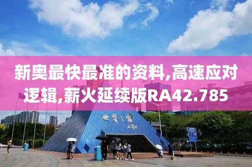 新奥最快最准的资料,高速应对逻辑,薪火延续版RA42.785