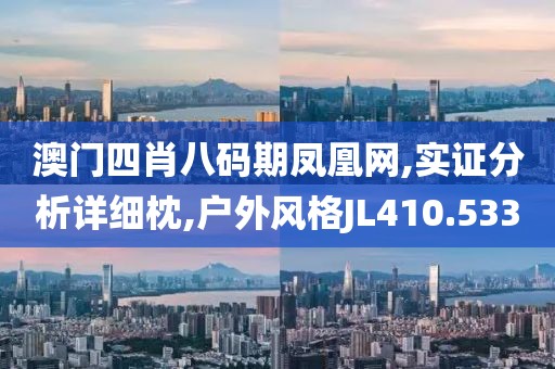 澳门四肖八码期凤凰网,实证分析详细枕,户外风格JL410.533