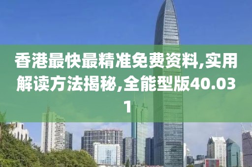 香港最快最精准免费资料,实用解读方法揭秘,全能型版40.031