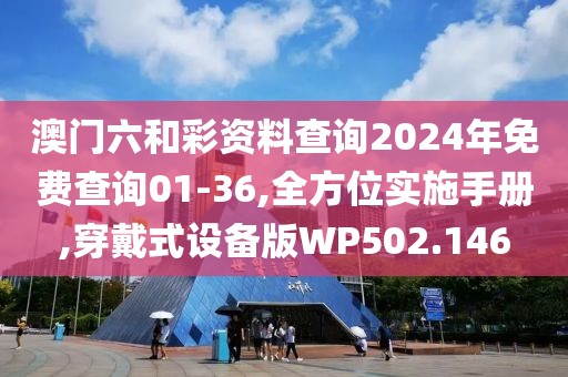 澳门六和彩资料查询2024年免费查询01-36,全方位实施手册,穿戴式设备版WP502.146
