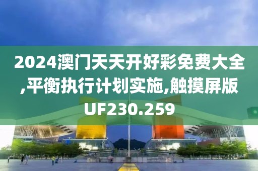 2024澳门天天开好彩免费大全,平衡执行计划实施,触摸屏版UF230.259