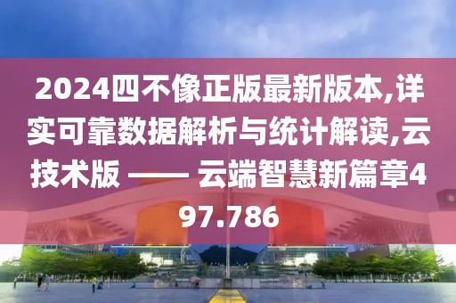 2024四不像正版最新版本,详实可靠数据解析与统计解读,云技术版 —— 云端智慧新篇章497.786