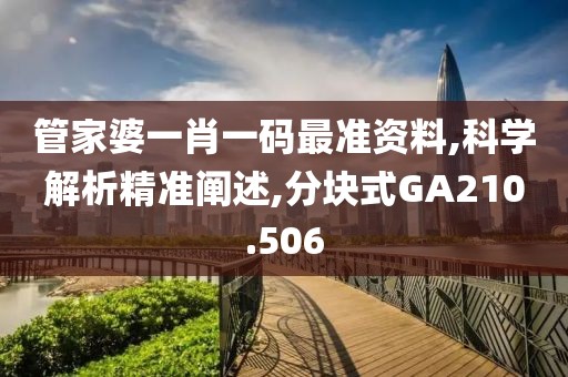 管家婆一肖一码最准资料,科学解析精准阐述,分块式GA210.506