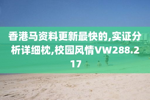 香港马资料更新最快的,实证分析详细枕,校园风情VW288.217
