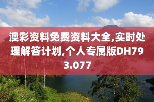 澳彩资料免费资料大全,实时处理解答计划,个人专属版DH793.077
