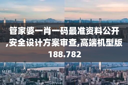 管家婆一肖一码最准资料公开,安全设计方案审查,高端机型版188.782