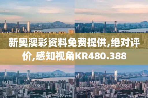 新奥澳彩资料免费提供,绝对评价,感知视角KR480.388