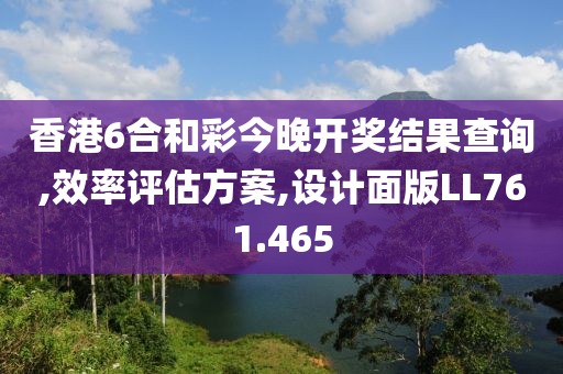 香港6合和彩今晚开奖结果查询,效率评估方案,设计面版LL761.465