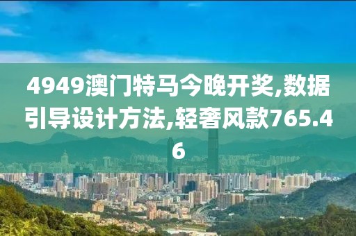4949澳门特马今晚开奖,数据引导设计方法,轻奢风款765.46