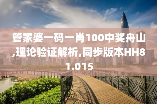 管家婆一码一肖100中奖舟山,理论验证解析,同步版本HH81.015