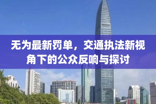 无为最新罚单，交通执法新视角下的公众反响与探讨