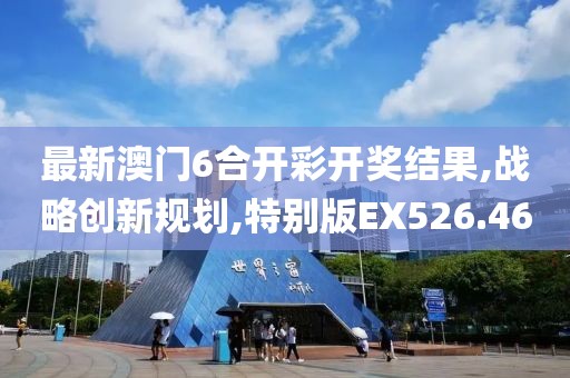 最新澳门6合开彩开奖结果,战略创新规划,特别版EX526.46