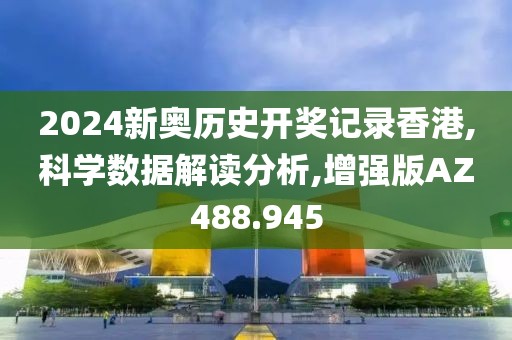 2024新奥历史开奖记录香港,科学数据解读分析,增强版AZ488.945